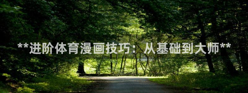 极悦官网的登录方法有哪些：**进阶体育漫画技巧：从基