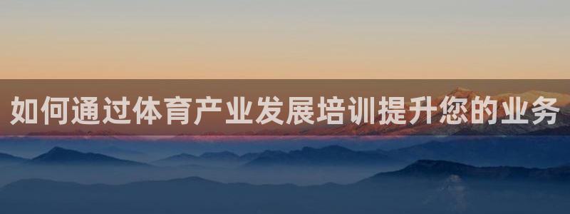 极悦官网首页：如何通过体育产业发展培训提升您的业务