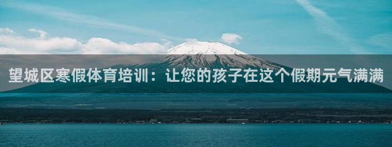 极悦平台的注册流程及注意事项有哪些：望城区寒假体育培
