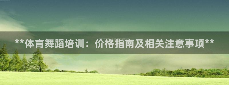 极悦平台客服团队怎么样：**体育舞蹈培训：价格指南及