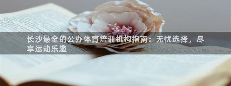 极悦平台是干嘛的：长沙最全的公办体育培训机构指南：无