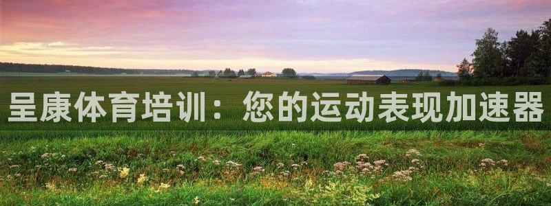 极悦娱乐会被骗吗：呈康体育培训：您的运动表现加速器