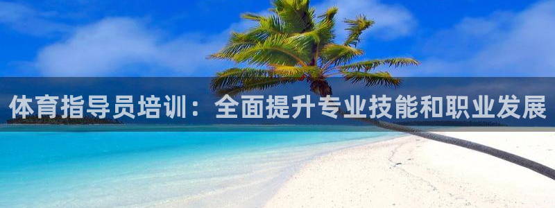 极悦平台官网登录网址：体育指导员培训：全面提升专业技
