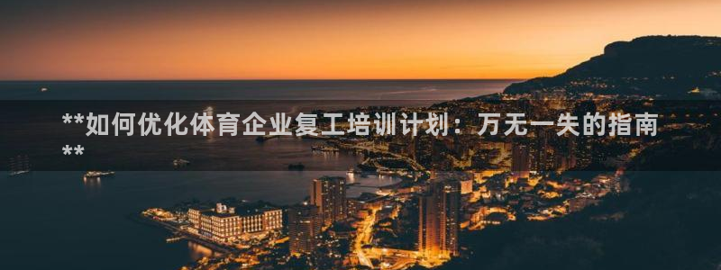 极悦平台客服的联系方式是多少：**如何优化体育企业复