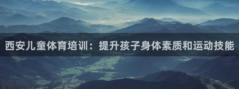 极悦官网注册最新版本更新内容在哪：西安儿童体育培训：