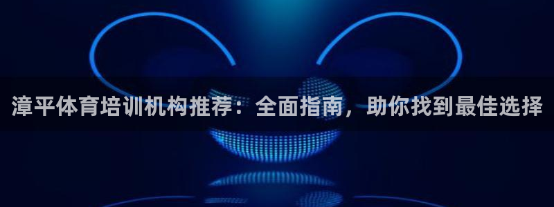 极悦娱乐股东名单：漳平体育培训机构推荐：全面指南，助