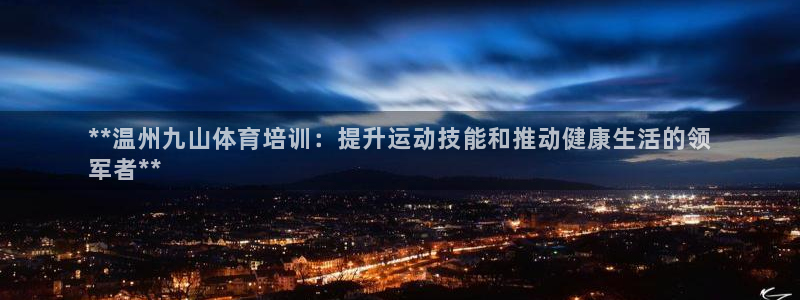 加盟极悦教育怎么样：**温州九山体育培训：提升运动技