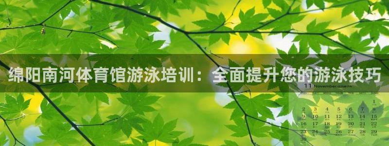 极悦娱乐下载官网：绵阳南河体育馆游泳培训：全面提升您