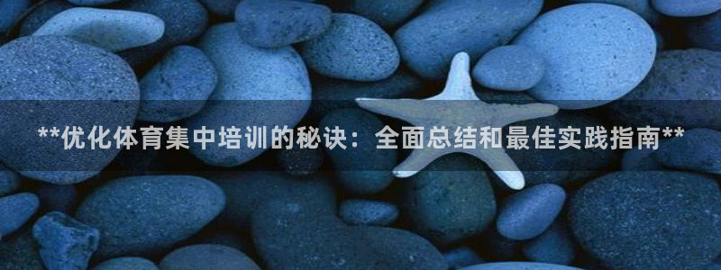 极悦平台官方网站入口：**优化体育集中培训的秘诀：全