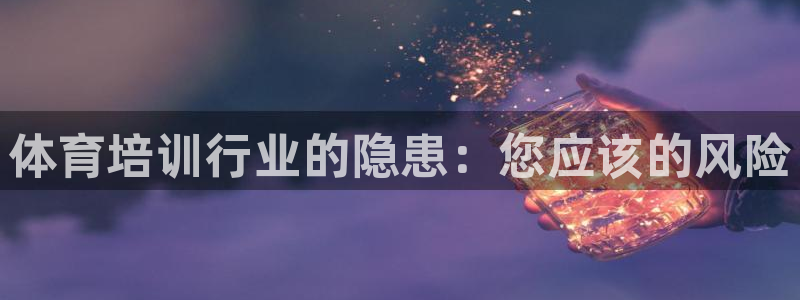 极悦平台的注册流程及注意事项：体育培训行业的隐患：您