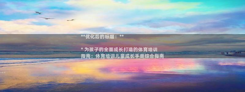 极悦平台官方网址：**优化后的标题：**

* 为孩