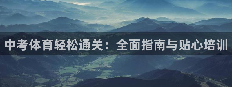 极悦平台官方网站首页入口：中考体育轻松通关：全面指南