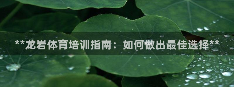 极悦平台登录不进去怎么回事儿：**龙岩体育培训指南：