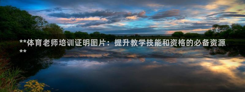 极悦娱乐是资金盘吗：**体育老师培训证明图片：提升教
