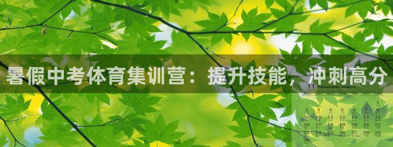 极悦平台官网入口网站：暑假中考体育集训营：提升技能，