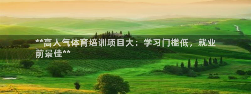 极悦平台基7O777：**高人气体育培训项目大：学习