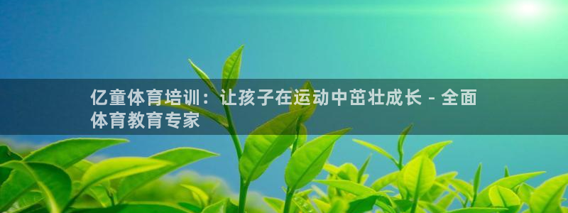 极悦平台官网登录入口：亿童体育培训：让孩子在运动中茁