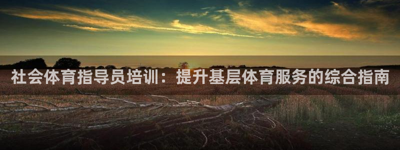 极悦娱乐官网APP下载：社会体育指导员培训：提升基层