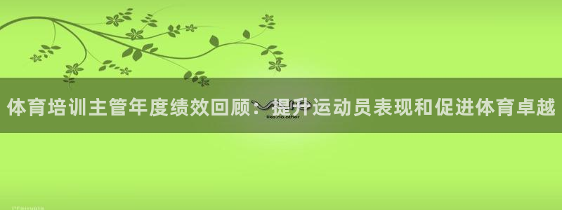 极悦平台注册用户名格式：体育培训主管年度绩效回顾：提