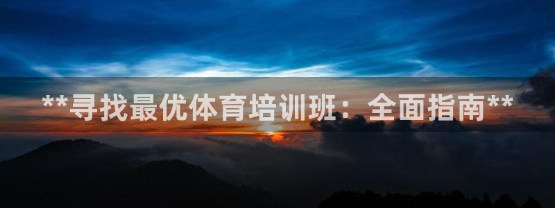 极悦平台注册失败如何解决呢：**寻找最优体育培训班：