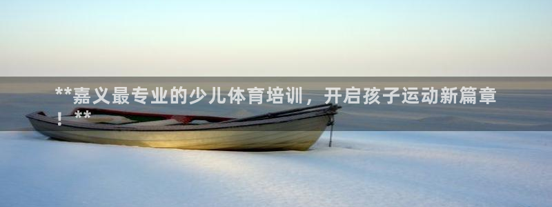 极悦娱乐代理多少钱一年：**嘉义最专业的少儿体育培训