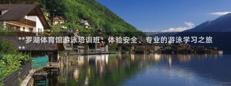 极悦平台官网下载中心网址：**罗湖体育馆游泳培训班：