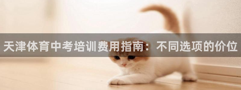 极悦平台注册申请流程详解：天津体育中考培训费用指南：