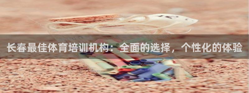 极悦娱乐部7O777：长春最佳体育培训机构：全面的选