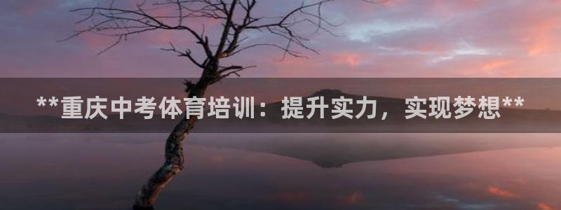 极悦平台登录最新版本更新内容：**重庆中考体育培训：