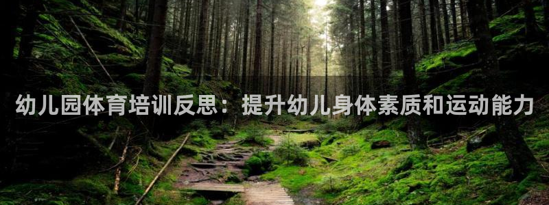 极悦平台注册官网入口：幼儿园体育培训反思：提升幼儿身