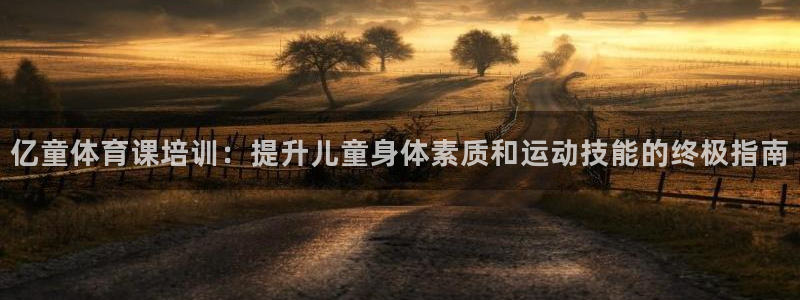 极悦官网旗舰店是正品吗：亿童体育课培训：提升儿童身体