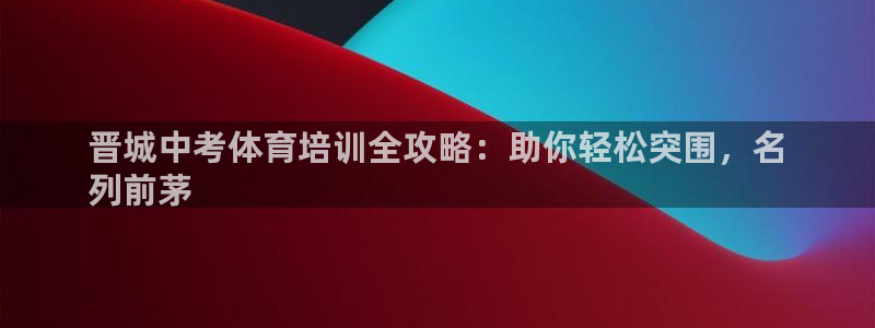 极悦平台注册流程图片：晋城中考体育培训全攻略：助你轻