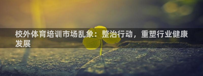 极悦平台官方网站首页：校外体育培训市场乱象：整治行动