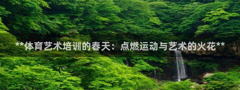 极悦平台是干什么的啊：**体育艺术培训的春天：点燃运