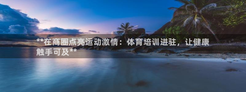 极悦平台app二维码怎么弄出来：**在商圈点亮运动激
