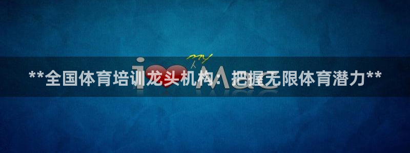 极悦平台注册登录入口官网：**全国体育培训龙头机构：