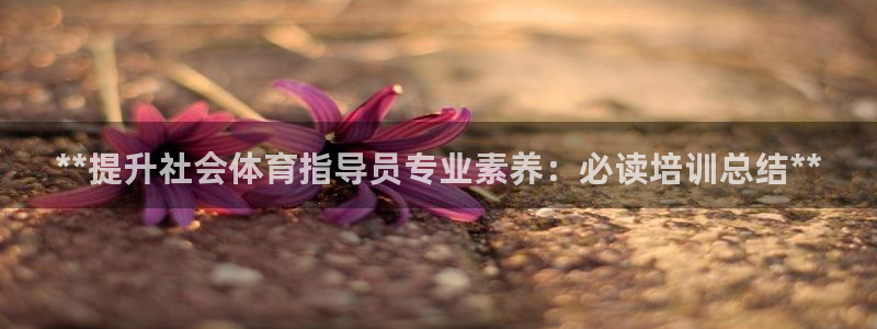 极悦平台官方网站首页：**提升社会体育指导员专业素养