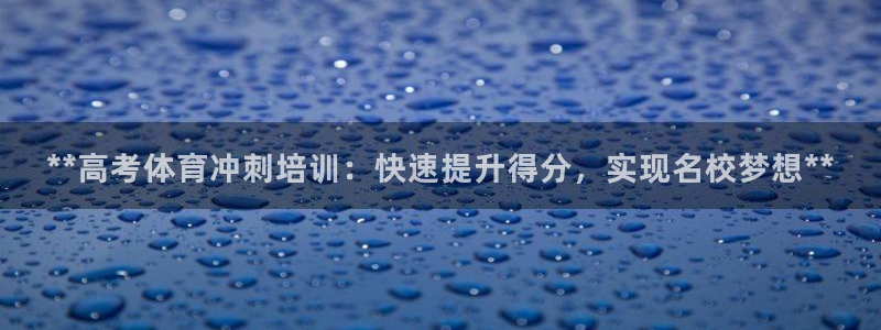 极悦娱乐官方网站：**高考体育冲刺培训：快速提升得分