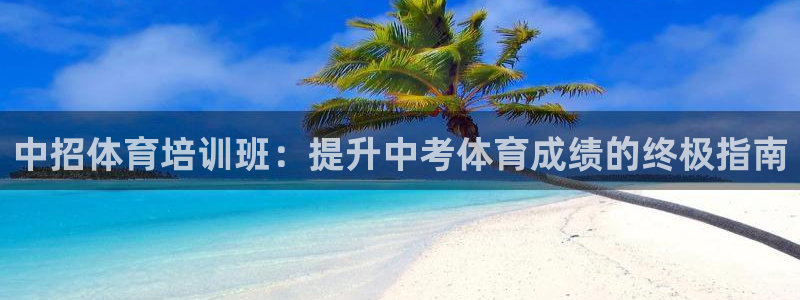 极悦娱乐会被骗吗：中招体育培训班：提升中考体育成绩的