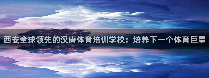极悦平台很7O777：西安全球领先的汉唐体育培训学校