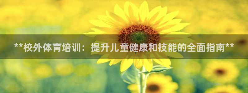 极悦平台注册流程图片：**校外体育培训：提升儿童健康