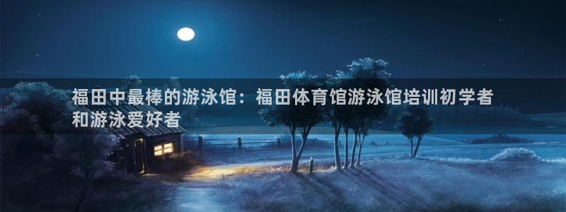 极悦娱乐贴吧最新消息：福田中最棒的游泳馆：福田体育馆