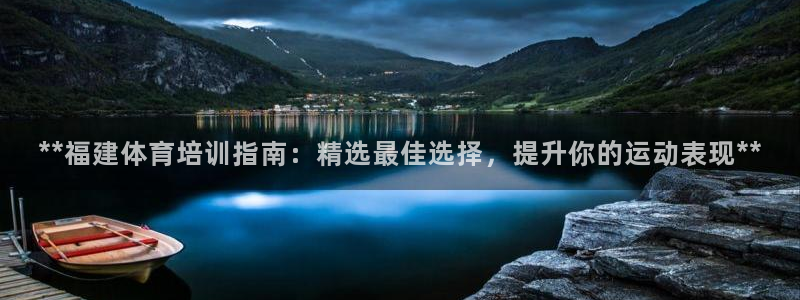 极悦平台注册登录入口网址：**福建体育培训指南：精选