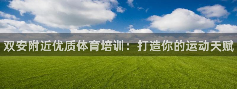 极悦平台有风险吗：双安附近优质体育培训：打造你的运动