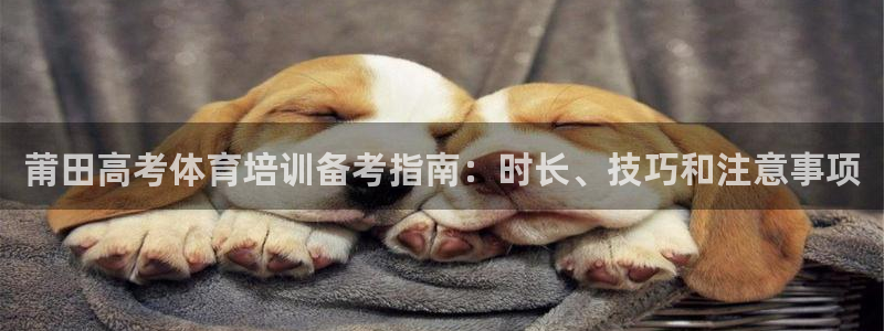 极悦平台是什么公司：莆田高考体育培训备考指南：时长、