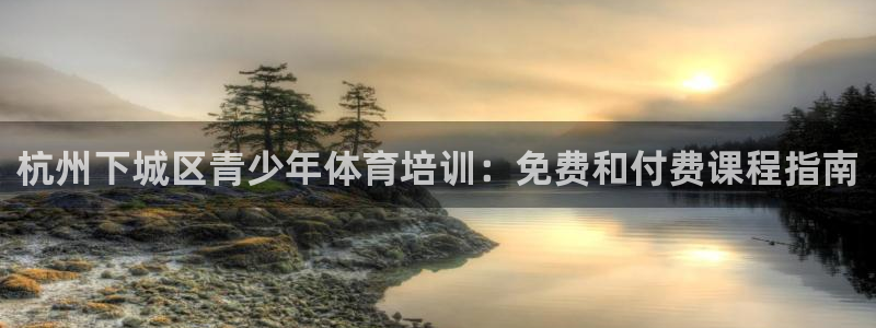 极悦娱乐贴吧官网：杭州下城区青少年体育培训：免费和付