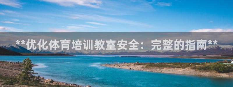 极悦平台是干什么的公司：**优化体育培训教室安全：完