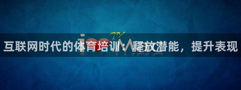 极悦娱乐股东：互联网时代的体育培训：释放潜能，提升表