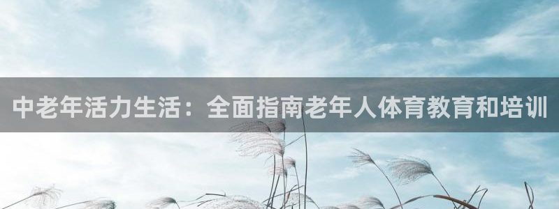 极悦平台注册登录入口在哪：中老年活力生活：全面指南老