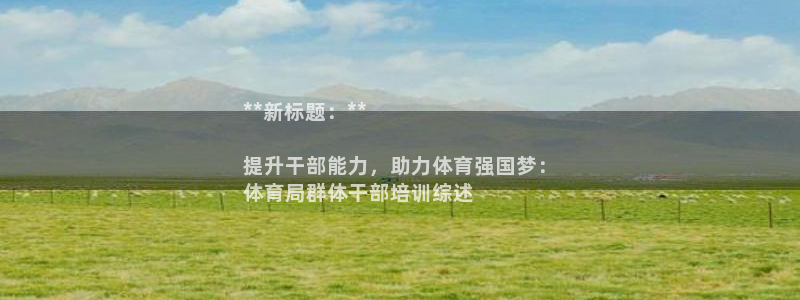 极悦平台是干什么的啊：**新标题：**

提升干部能